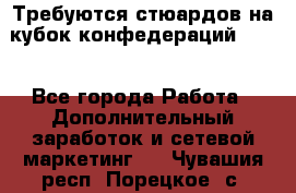 Требуются стюардов на кубок конфедерацийFIFA. - Все города Работа » Дополнительный заработок и сетевой маркетинг   . Чувашия респ.,Порецкое. с.